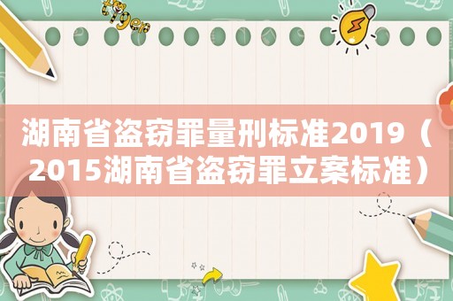 湖南省盜竊罪量刑標(biāo)準(zhǔn)2019（2015湖南省盜竊罪立案標(biāo)準(zhǔn)）