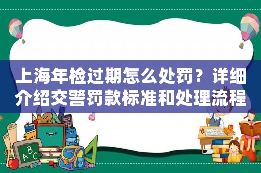 上海年檢過期怎么處罰？詳細介紹交警罰款標準和處理流程
