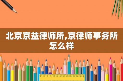北京京益律師所,京律師事務所怎么樣