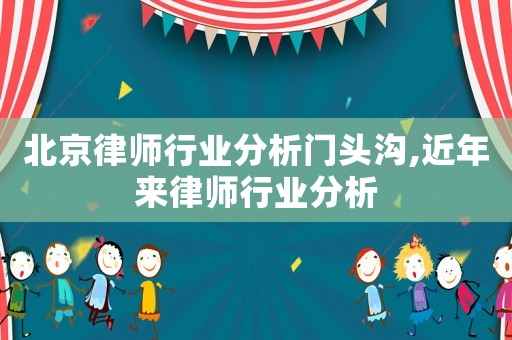 北京律師行業分析門頭溝,近年來律師行業分析