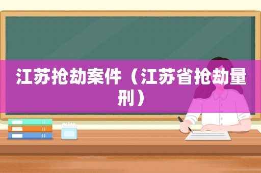 江蘇搶劫案件（江蘇省搶劫量刑）