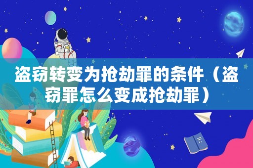 盜竊轉變為搶劫罪的條件（盜竊罪怎么變成搶劫罪）