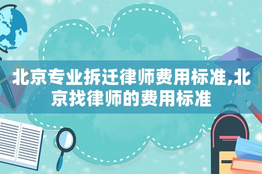 北京專業拆遷律師費用標準,北京找律師的費用標準