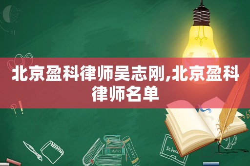北京盈科律師吳志剛,北京盈科律師名單