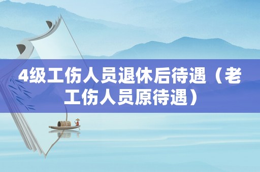 4級工傷人員退休后待遇（老工傷人員原待遇）