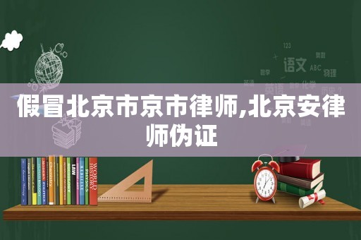 假冒北京市京市律師,北京安律師偽證