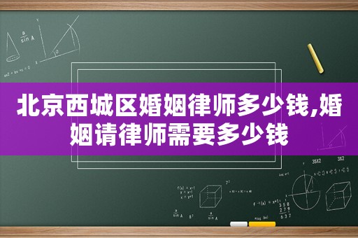 北京西城區婚姻律師多少錢,婚姻請律師需要多少錢