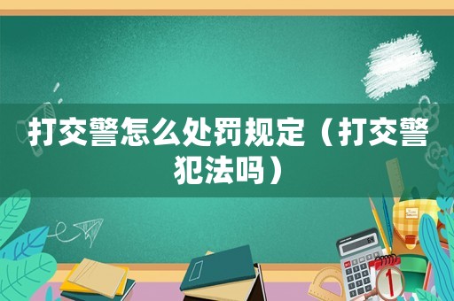 打交警怎么處罰規(guī)定（打交警犯法嗎）