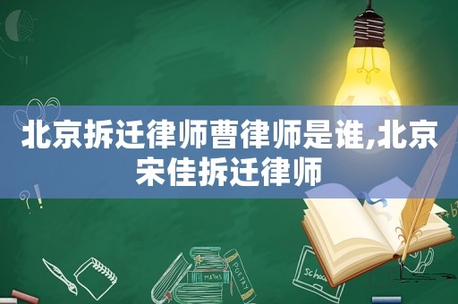 北京拆遷律師曹律師是誰,北京宋佳拆遷律師
