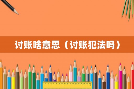 討賬啥意思（討賬犯法嗎）