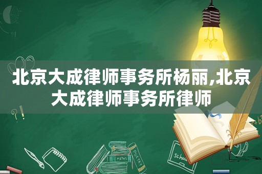 北京大成律師事務(wù)所楊麗,北京大成律師事務(wù)所律師