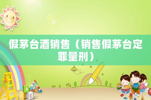 假茅臺酒銷售（銷售假茅臺定罪量刑）