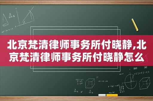 北京梵清律師事務所付曉靜,北京梵清律師事務所付曉靜怎么樣