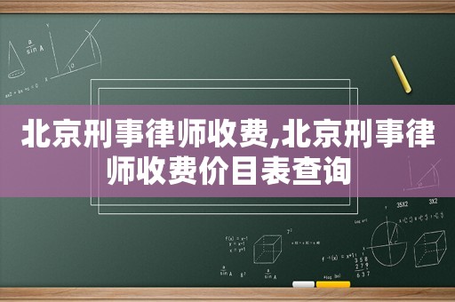 北京刑事律師收費,北京刑事律師收費價目表查詢