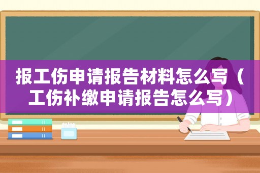 報工傷申請報告材料怎么寫（工傷補繳申請報告怎么寫）