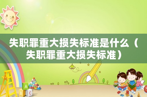 失職罪重大損失標(biāo)準(zhǔn)是什么（失職罪重大損失標(biāo)準(zhǔn)）