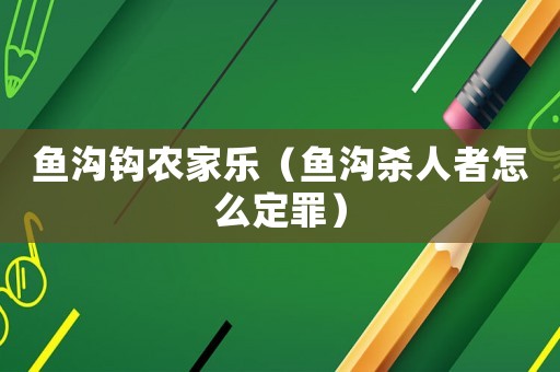 魚溝鉤農家樂（魚溝殺人者怎么定罪）