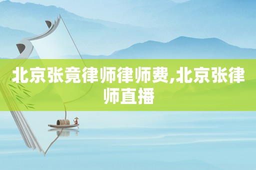 北京張竟律師律師費,北京張律師直播