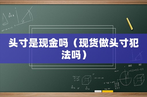 頭寸是現金嗎（現貨做頭寸犯法嗎）
