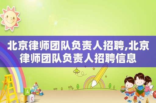 北京律師團隊負責人招聘,北京律師團隊負責人招聘信息