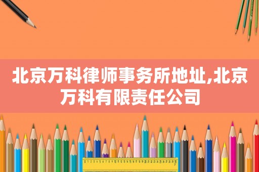 北京萬科律師事務(wù)所地址,北京萬科有限責(zé)任公司