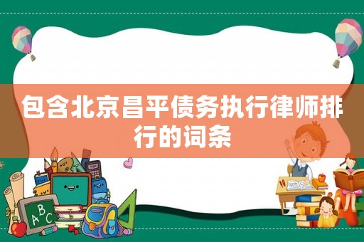 包含北京昌平債務執行律師排行的詞條