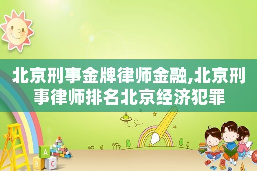 北京刑事金牌律師金融,北京刑事律師排名北京經(jīng)濟犯罪