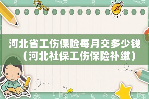 河北省工傷保險每月交多少錢（河北社保工傷保險補(bǔ)繳）