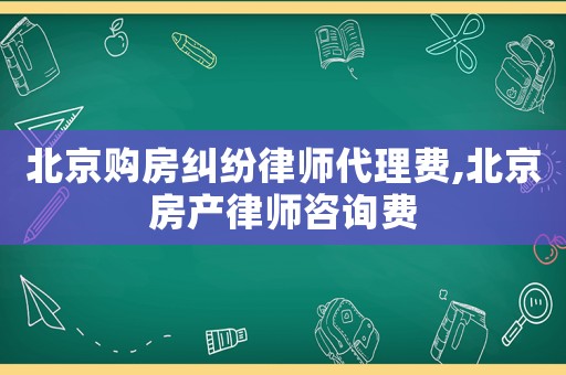 北京購房糾紛律師代理費,北京房產律師咨詢費