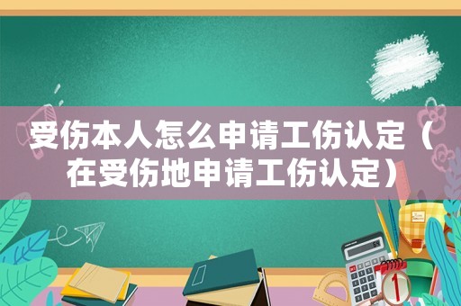 受傷本人怎么申請工傷認定（在受傷地申請工傷認定）