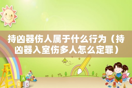 持兇器傷人屬于什么行為（持兇器入室傷多人怎么定罪）