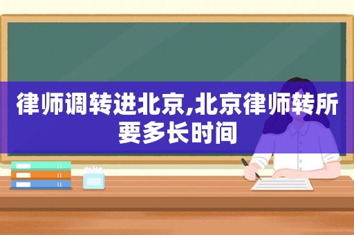 律師調轉進北京,北京律師轉所要多長時間