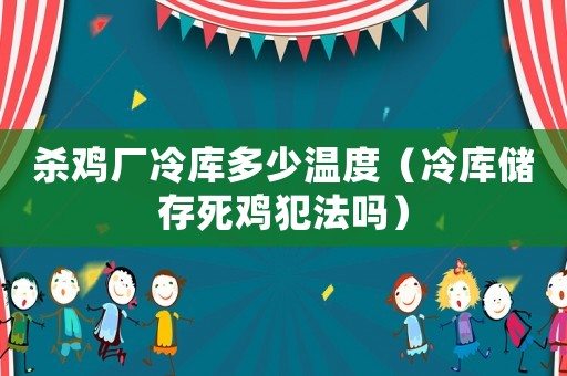 殺雞廠冷庫多少溫度（冷庫儲存死雞犯法嗎）