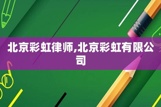 北京彩虹律師,北京彩虹有限公司