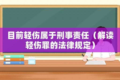 目前輕傷屬于刑事責任（解讀輕傷罪的法律規定）