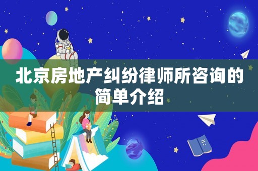 北京房地產糾紛律師所咨詢的簡單介紹