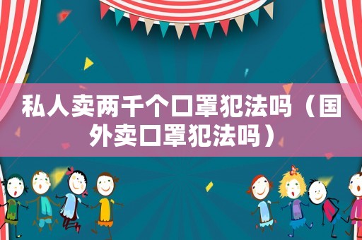 私人賣兩千個口罩犯法嗎（國外賣口罩犯法嗎）