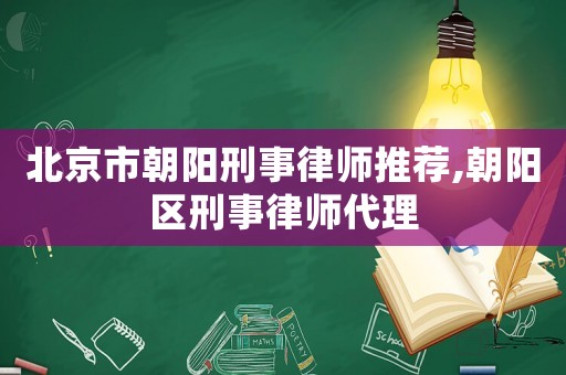 北京市朝陽刑事律師推薦,朝陽區刑事律師代理