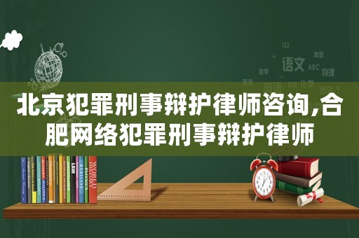 北京犯罪刑事辯護(hù)律師咨詢,合肥網(wǎng)絡(luò)犯罪刑事辯護(hù)律師
