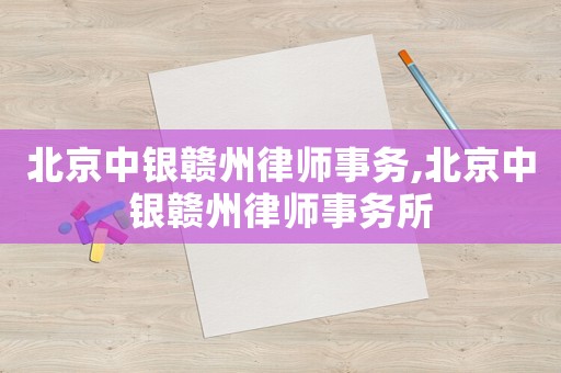 北京中銀贛州律師事務,北京中銀贛州律師事務所