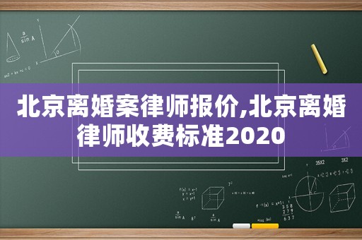 北京離婚案律師報價,北京離婚律師收費標準2020