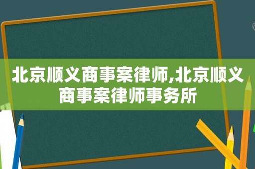 北京順義商事案律師,北京順義商事案律師事務所
