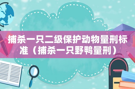 捕殺一只二級(jí)保護(hù)動(dòng)物量刑標(biāo)準(zhǔn)（捕殺一只野鴨量刑）