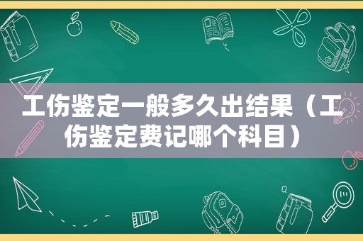 工傷鑒定一般多久出結(jié)果（工傷鑒定費(fèi)記哪個(gè)科目）