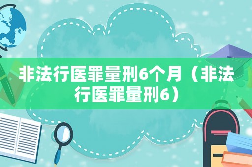 非法行醫(yī)罪量刑6個月（非法行醫(yī)罪量刑6）