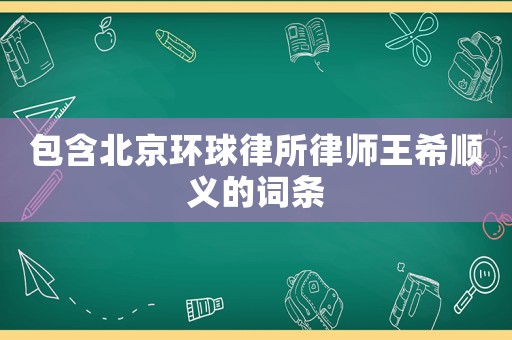 包含北京環(huán)球律所律師王希順義的詞條
