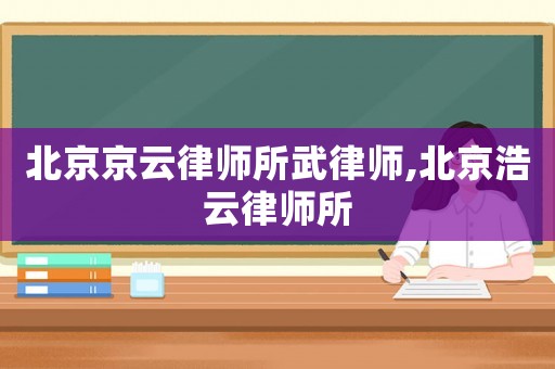北京京云律師所武律師,北京浩云律師所