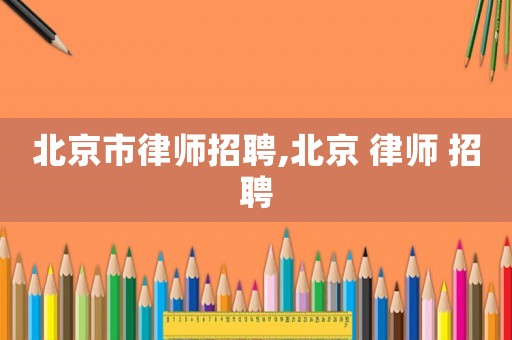 北京市律師招聘,北京 律師 招聘