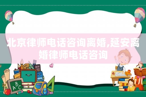 北京律師電話咨詢離婚,延安離婚律師電話咨詢