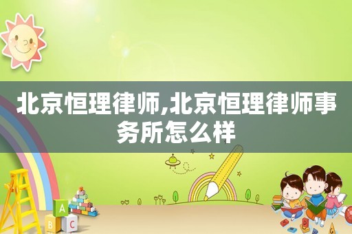 北京恒理律師,北京恒理律師事務所怎么樣